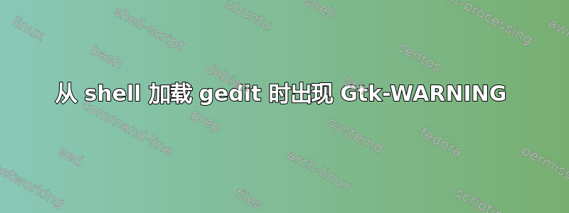 从 shell 加载 gedit 时出现 Gtk-WARNING