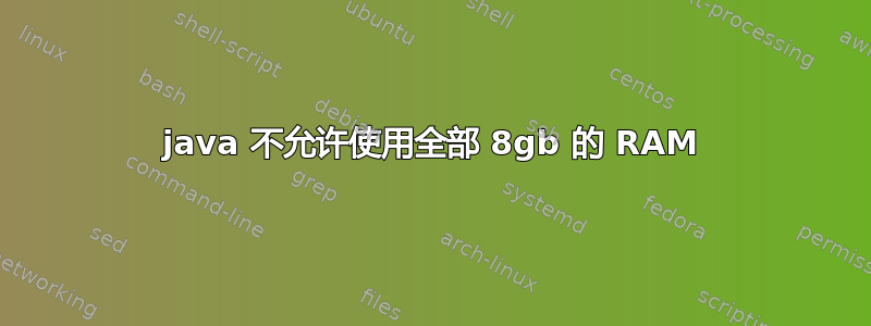 java 不允许使用全部 8gb 的 RAM