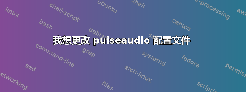 我想更改 pulseaudio 配置文件