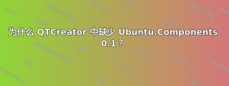 为什么 QTCreator 中缺少 Ubuntu.Components 0.1？