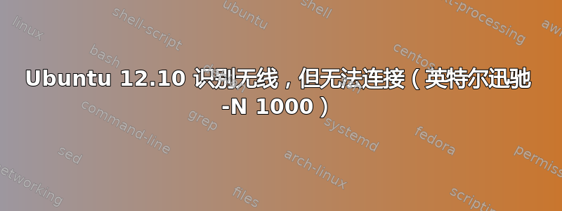 Ubuntu 12.10 识别无线，但无法连接（英特尔迅驰 -N 1000）