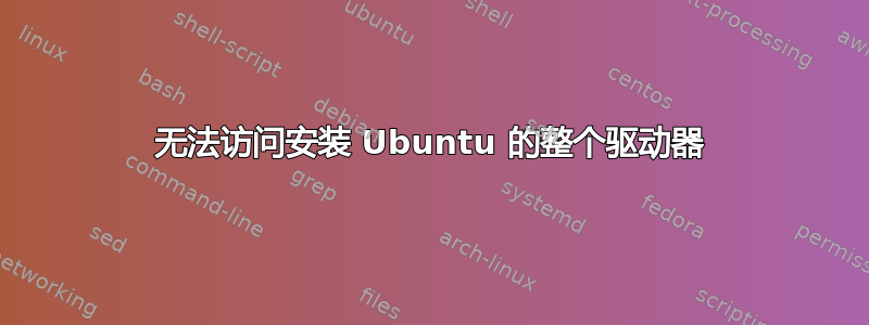 无法访问安装 Ubuntu 的整个驱动器