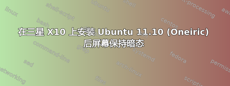 在三星 X10 上安装 Ubuntu 11.10 (Oneiric) 后屏幕保持暗态