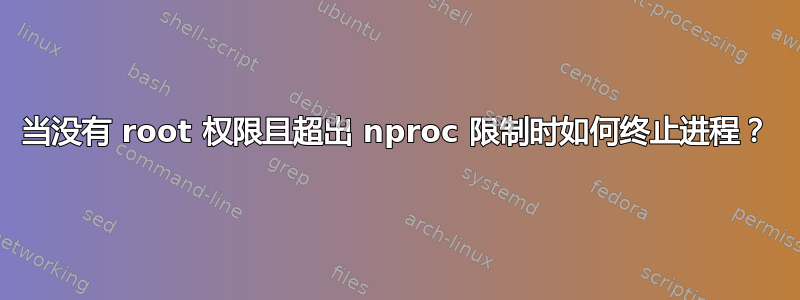 当没有 root 权限且超出 nproc 限制时如何终止进程？