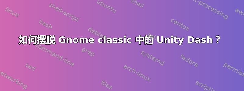 如何摆脱 Gnome classic 中的 Unity Dash？