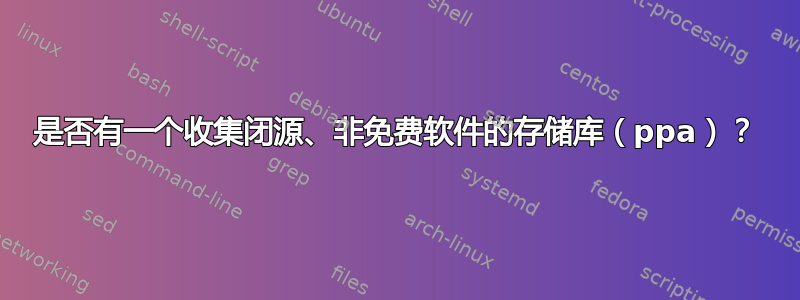 是否有一个收集闭源、非免费软件的存储库（ppa）？