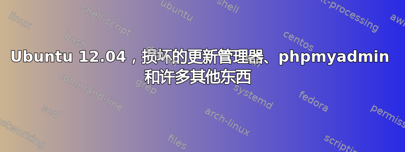 Ubuntu 12.04，损坏的更新管理器、phpmyadmin 和许多其他东西 