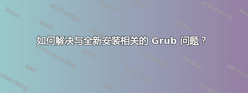 如何解决与全新安装相关的 Grub 问题？