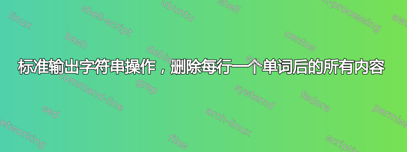 标准输出字符串操作，删除每行一个单词后的所有内容