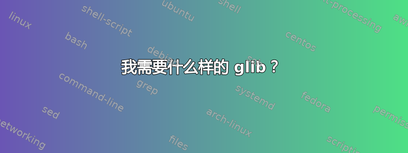 我需要什么样的 glib？