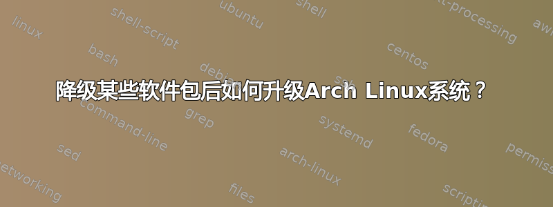 降级某些软件包后如何升级Arch Linux系统？