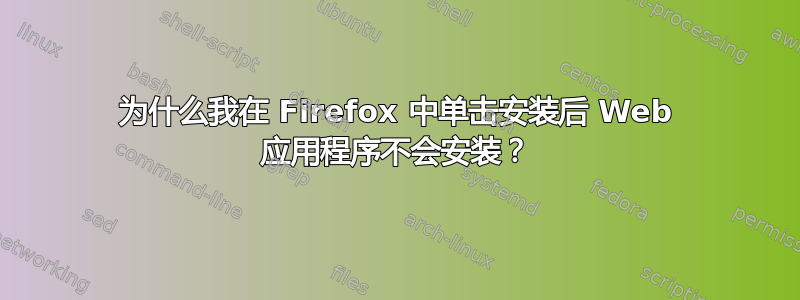 为什么我在 Firefox 中单击安装后 Web 应用程序不会安装？