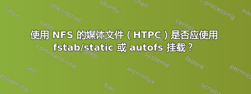 使用 NFS 的媒体文件（HTPC）是否应使用 fstab/static 或 autofs 挂载？