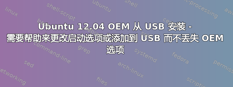 Ubuntu 12.04 OEM 从 USB 安装 - 需要帮助来更改启动选项或添加到 USB 而不丢失 OEM 选项