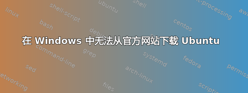 在 Windows 中无法从官方网站下载 Ubuntu 