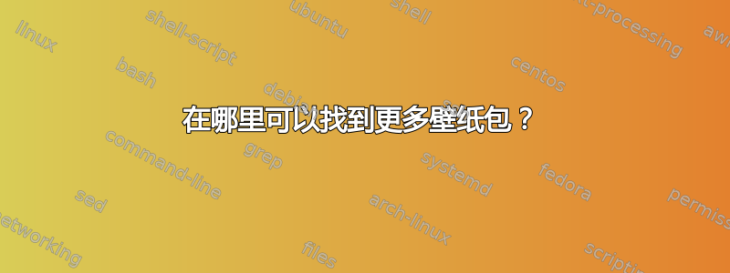 在哪里可以找到更多壁纸包？