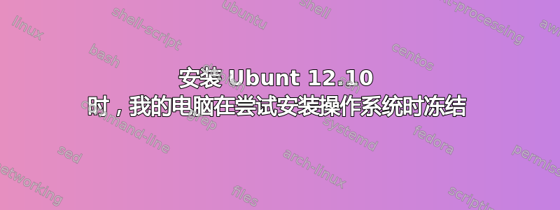 安装 Ubunt 12.10 时，我的电脑在尝试安装操作系统时冻结