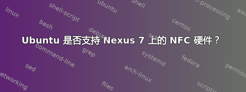 Ubuntu 是否支持 Nexus 7 上的 NFC 硬件？