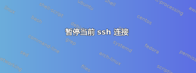 暂停当前​​ ssh 连接