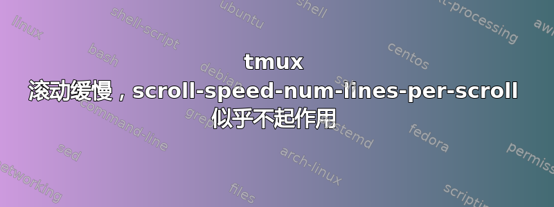 tmux 滚动缓慢，scroll-speed-num-lines-per-scroll 似乎不起作用