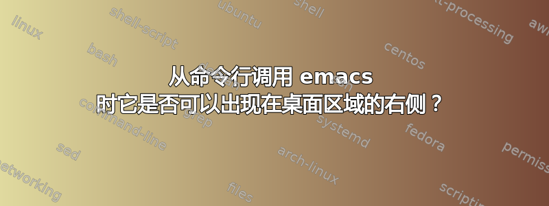 从命令行调用 emacs 时它是否可以出现在桌面区域的右侧？