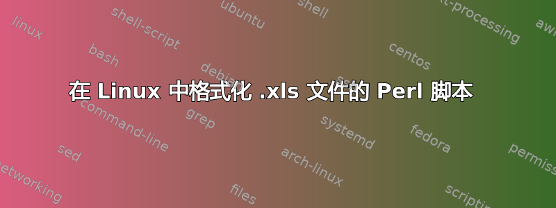 在 Linux 中格式化 .xls 文件的 Perl 脚本 