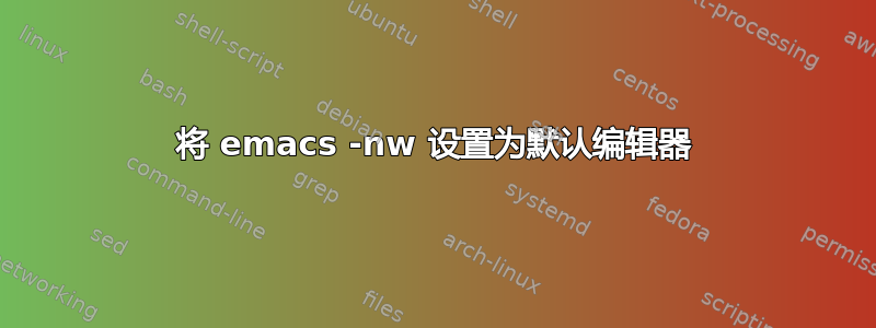 将 emacs -nw 设置为默认编辑器