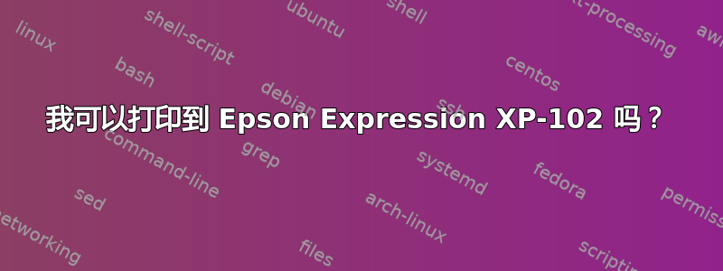 我可以打印到 Epson Expression XP-102 吗？