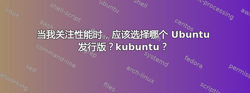 当我关注性能时，应该选择哪个 Ubuntu 发行版？kubuntu？