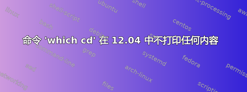 命令 'which cd' 在 12.04 中不打印任何内容 