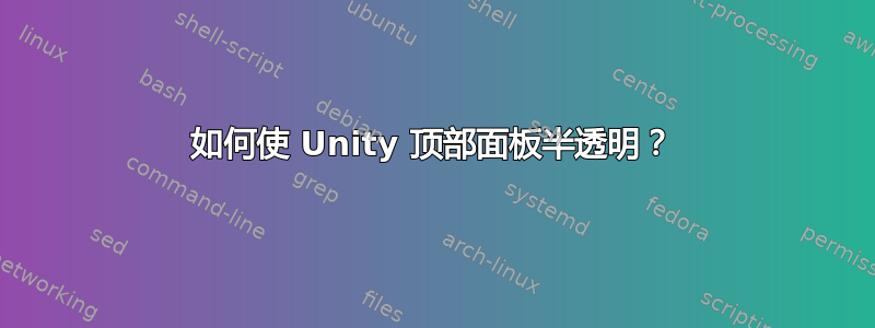 如何使 Unity 顶部面板半透明？