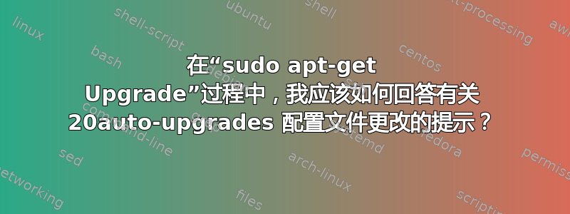 在“sudo apt-get Upgrade”过程中，我应该如何回答有关 20auto-upgrades 配置文件更改的提示？