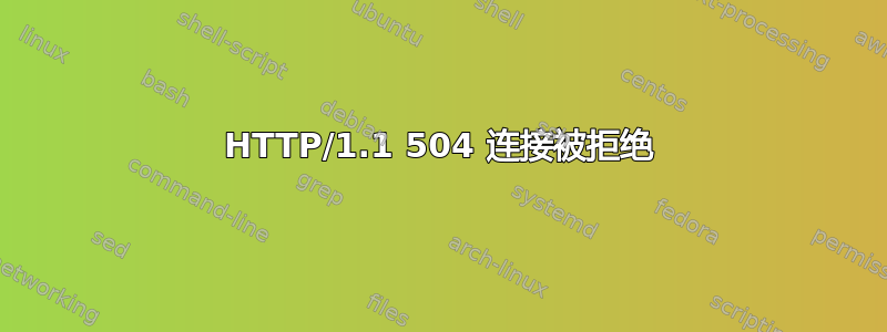 HTTP/1.1 504 连接被拒绝