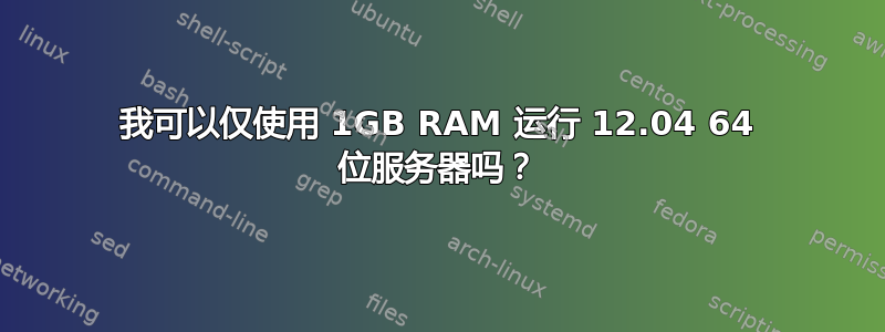 我可以仅使用 1GB RAM 运行 12.04 64 位服务器吗？