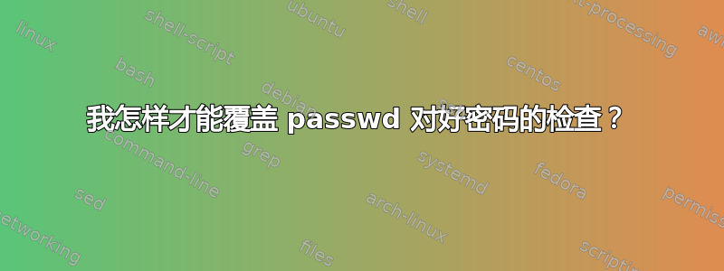 我怎样才能覆盖 passwd 对好密码的检查？