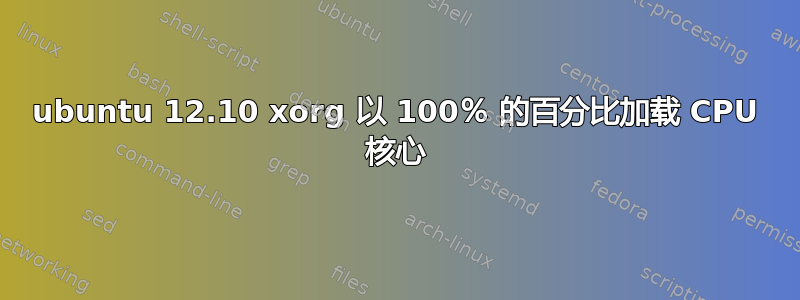 ubuntu 12.10 xorg 以 100％ 的百分比加载 CPU 核心