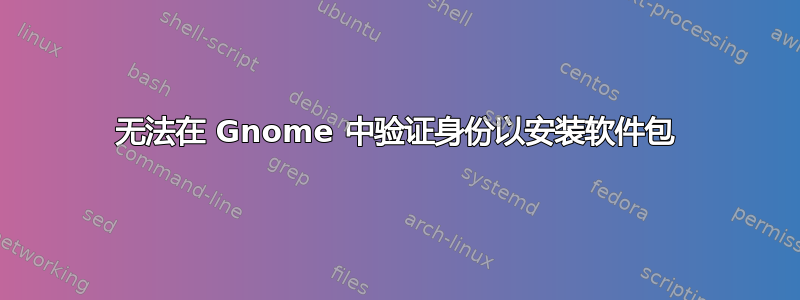 无法在 Gnome 中验证身份以安装软件包