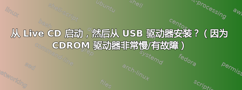 从 Live CD 启动，然后从 USB 驱动器安装？（因为 CDROM 驱动器非常慢/有故障）