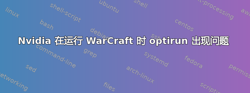 Nvidia 在运行 WarCraft 时 optirun 出现问题