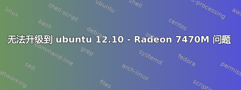 无法升级到 ubuntu 12.10 - Radeon 7470M 问题