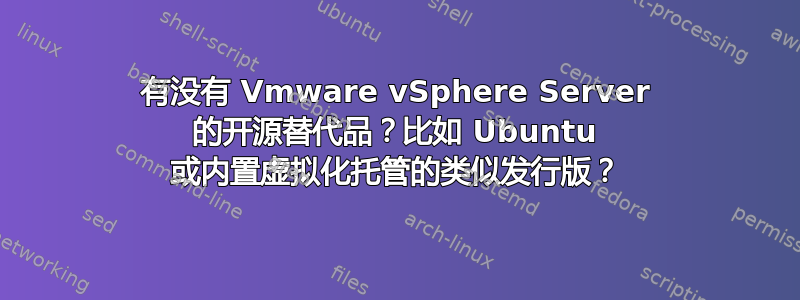 有没有 Vmware vSphere Server 的开源替代品？比如 Ubuntu 或内置虚拟化托管的类似发行版？