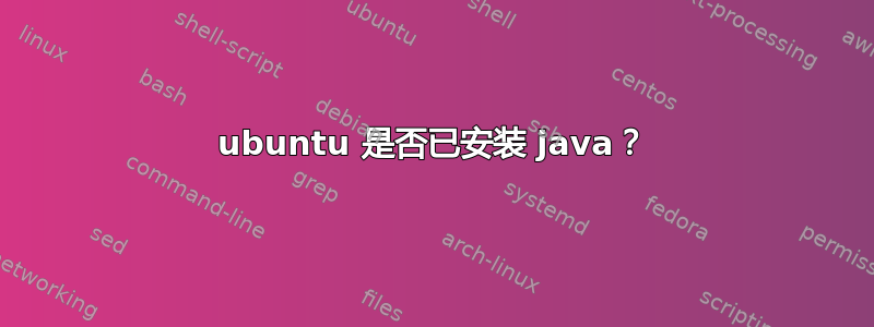 ubuntu 是否已安装 java？