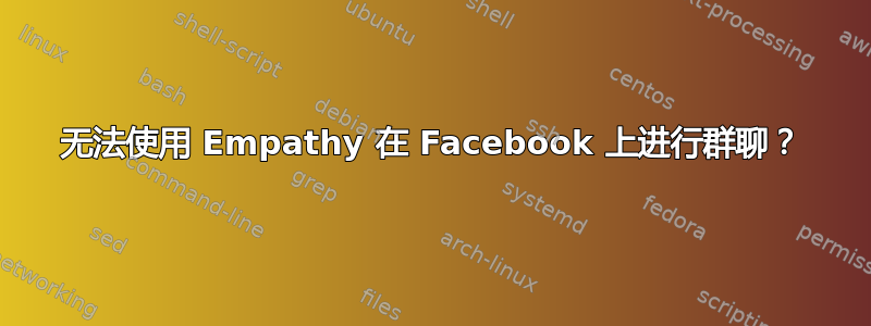 无法使用 Empathy 在 Facebook 上进行群聊？