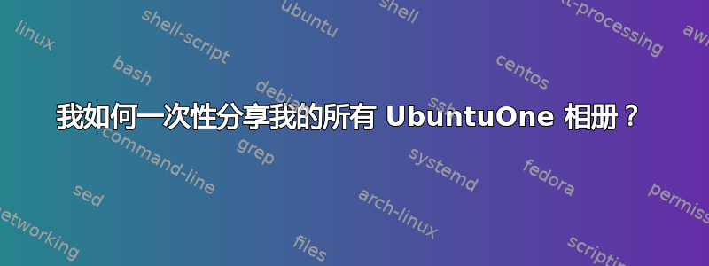 我如何一次性分享我的所有 UbuntuOne 相册？