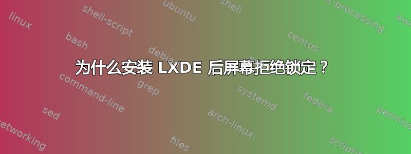 为什么安装 LXDE 后屏幕拒绝锁定？