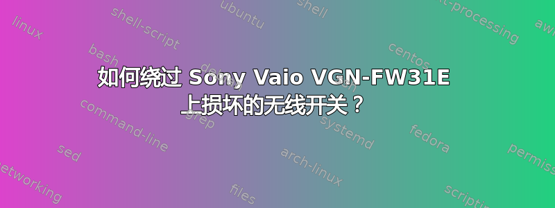 如何绕过 Sony Vaio VGN-FW31E 上损坏的无线开关？