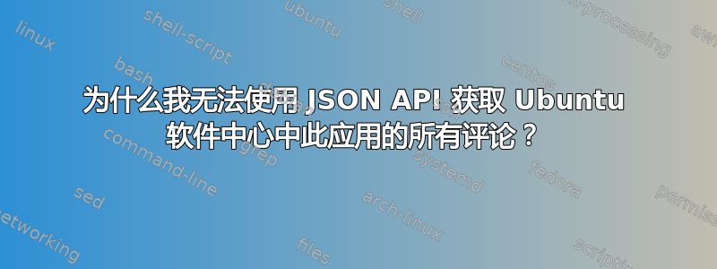 为什么我无法使用 JSON API 获取 Ubuntu 软件中心中此应用的所有评论？