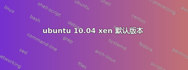 ubuntu 10.04 xen 默认版本