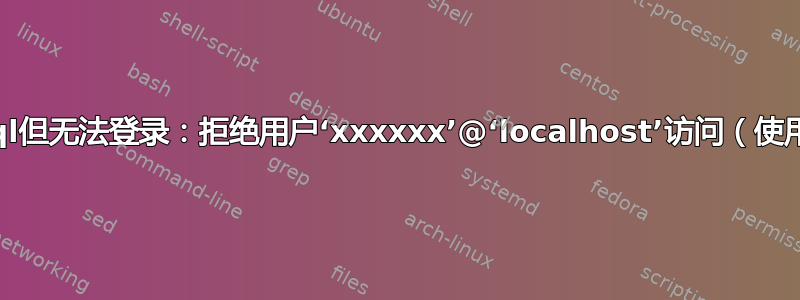 安装了mysql但无法登录：拒绝用户‘xxxxxx’@‘localhost’访问（使用密码：是）