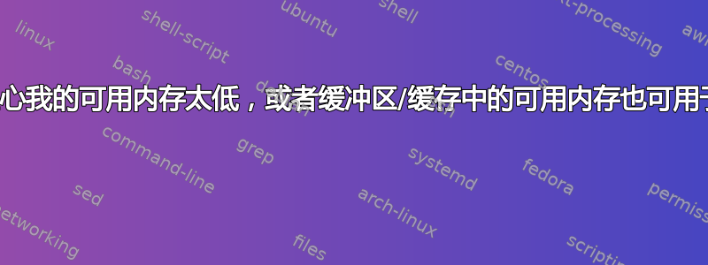 我是否应该担心我的可用内存太低，或者缓冲区/缓存中的可用内存也可用于任何内容？ 